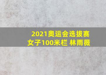 2021奥运会选拔赛女子100米栏 林雨薇